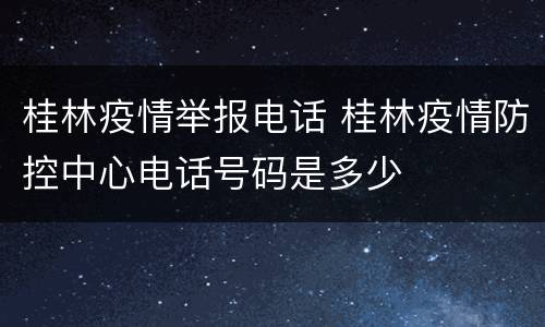 桂林疫情举报电话 桂林疫情防控中心电话号码是多少