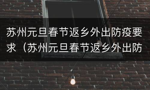 苏州元旦春节返乡外出防疫要求（苏州元旦春节返乡外出防疫要求最新消息）