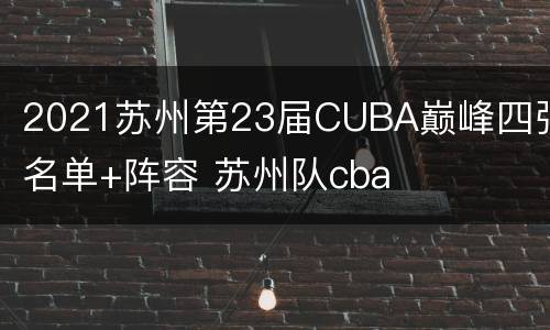 2021苏州第23届CUBA巅峰四强名单+阵容 苏州队cba