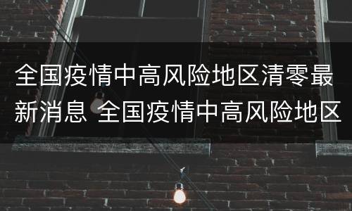 全国疫情中高风险地区清零最新消息 全国疫情中高风险地区清零!