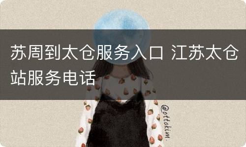 苏周到太仓服务入口 江苏太仓站服务电话