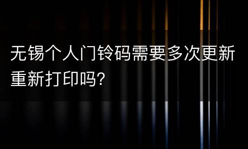 无锡个人门铃码需要多次更新重新打印吗？