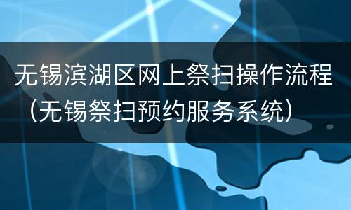 无锡滨湖区网上祭扫操作流程（无锡祭扫预约服务系统）