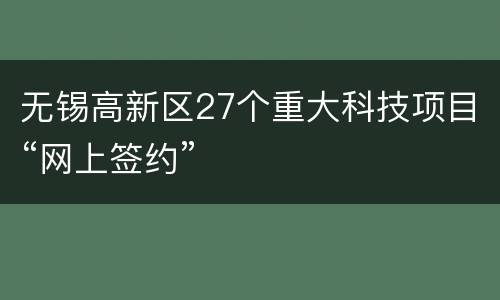 无锡高新区27个重大科技项目“网上签约”