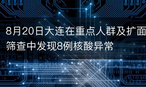 8月20日大连在重点人群及扩面筛查中发现8例核酸异常