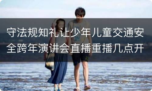 守法规知礼让少年儿童交通安全跨年演讲会直播重播几点开始+内容