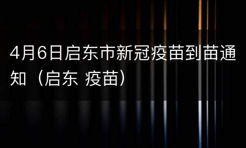 4月6日启东市新冠疫苗到苗通知（启东 疫苗）