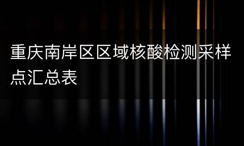 重庆南岸区区域核酸检测采样点汇总表