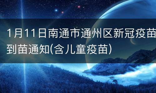 1月11日南通市通州区新冠疫苗到苗通知(含儿童疫苗)