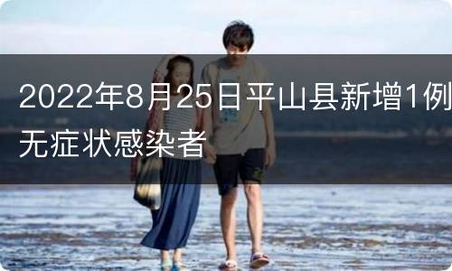 2022年8月25日平山县新增1例无症状感染者