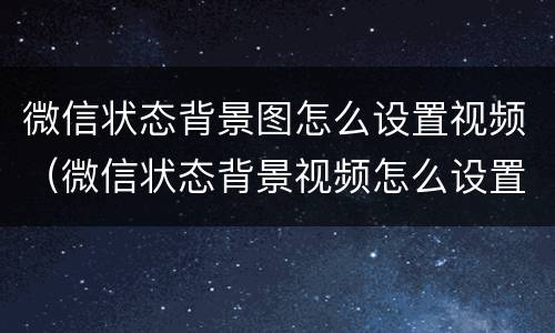 微信状态背景图怎么设置视频（微信状态背景视频怎么设置?）