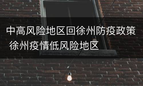 中高风险地区回徐州防疫政策 徐州疫情低风险地区