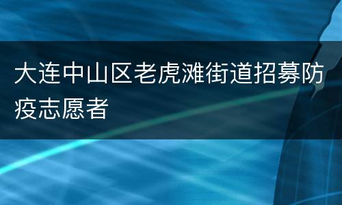 大连中山区老虎滩街道招募防疫志愿者