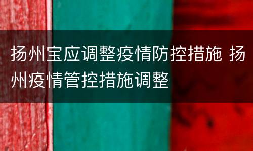 扬州宝应调整疫情防控措施 扬州疫情管控措施调整