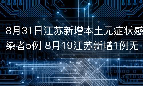 8月31日江苏新增本土无症状感染者5例 8月19江苏新增1例无症状感染者是哪里的