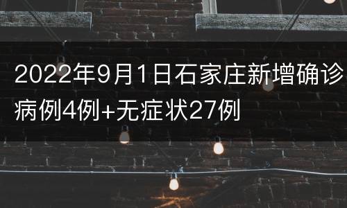 2022年9月1日石家庄新增确诊病例4例+无症状27例