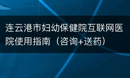 连云港市妇幼保健院互联网医院使用指南（咨询+送药）