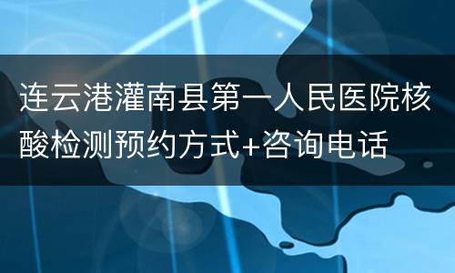 连云港灌南县第一人民医院核酸检测预约方式+咨询电话
