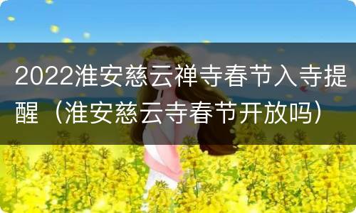 2022淮安慈云禅寺春节入寺提醒（淮安慈云寺春节开放吗）