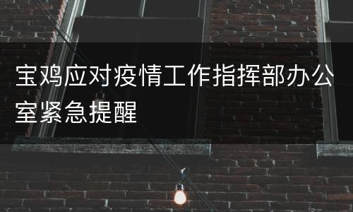 宝鸡应对疫情工作指挥部办公室紧急提醒