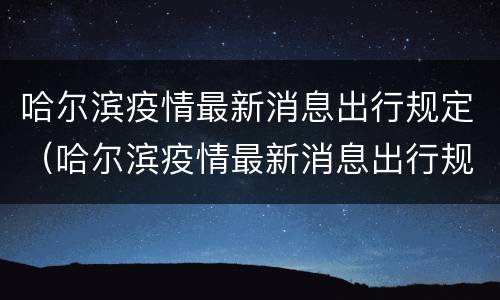 哈尔滨疫情最新消息出行规定（哈尔滨疫情最新消息出行规定11月2号）