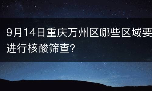 9月14日重庆万州区哪些区域要进行核酸筛查？