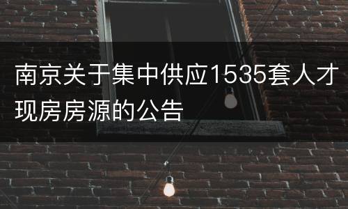 南京关于集中供应1535套人才现房房源的公告