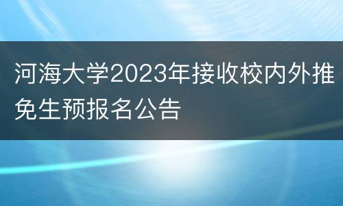 河海大学2023年接收校内外推免生预报名公告