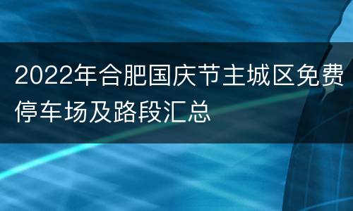 2022年合肥国庆节主城区免费停车场及路段汇总
