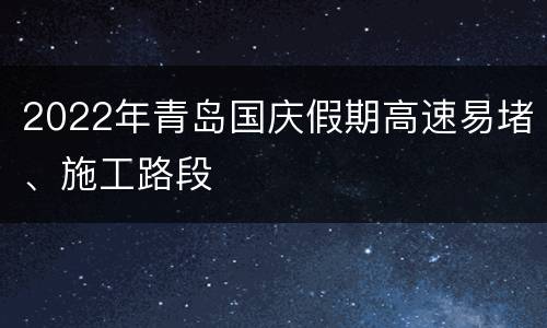 2022年青岛国庆假期高速易堵、施工路段
