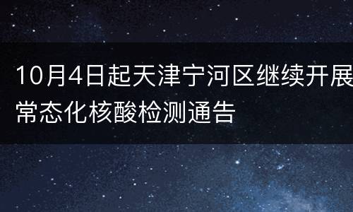 10月4日起天津宁河区继续开展常态化核酸检测通告