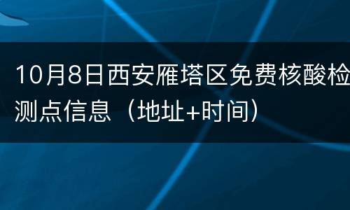 10月8日西安雁塔区免费核酸检测点信息（地址+时间）