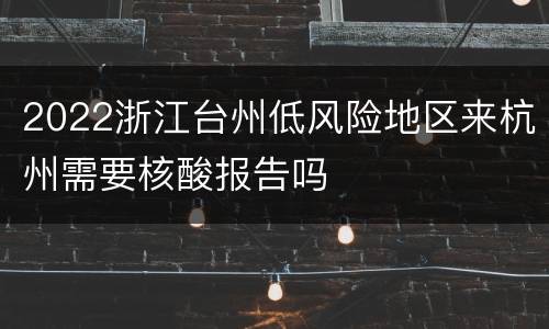 2022浙江台州低风险地区来杭州需要核酸报告吗
