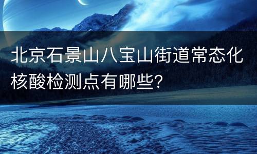 北京石景山八宝山街道常态化核酸检测点有哪些？