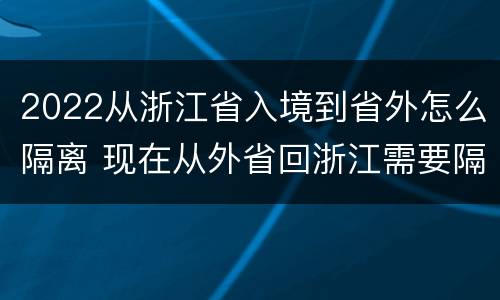 2022从浙江省入境到省外怎么隔离 现在从外省回浙江需要隔离吗