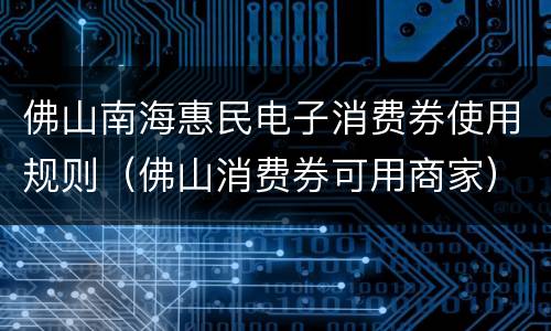 佛山南海惠民电子消费券使用规则（佛山消费券可用商家）