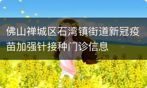 佛山禅城区石湾镇街道新冠疫苗加强针接种门诊信息