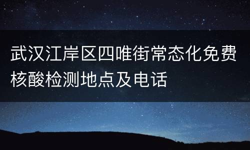 武汉江岸区四唯街常态化免费核酸检测地点及电话