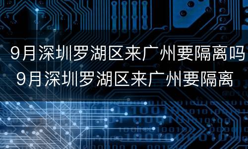 9月深圳罗湖区来广州要隔离吗 9月深圳罗湖区来广州要隔离吗今天