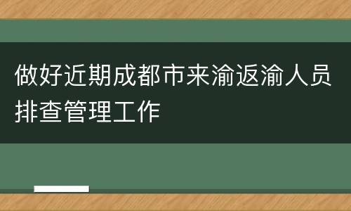 做好近期成都市来渝返渝人员排查管理工作