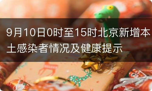 9月10日0时至15时北京新增本土感染者情况及健康提示