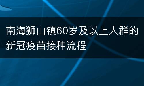 南海狮山镇60岁及以上人群的新冠疫苗接种流程
