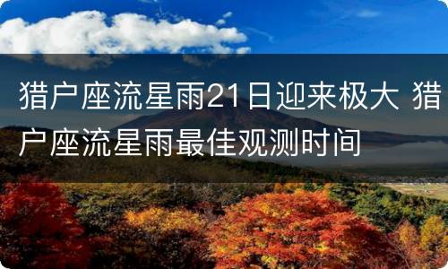猎户座流星雨21日迎来极大 猎户座流星雨最佳观测时间
