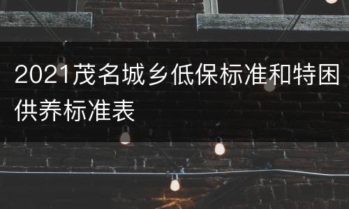 2021茂名城乡低保标准和特困供养标准表