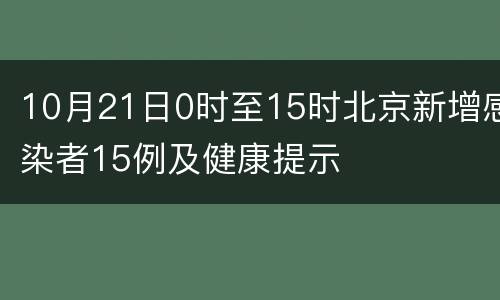 10月21日0时至15时北京新增感染者15例及健康提示