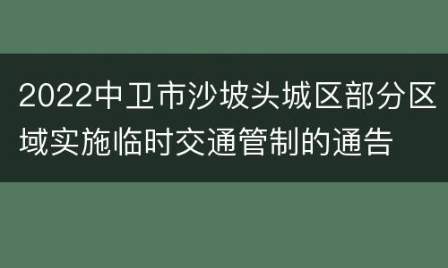 2022中卫市沙坡头城区部分区域实施临时交通管制的通告