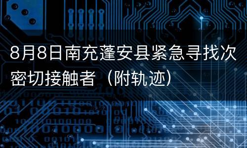 8月8日南充蓬安县紧急寻找次密切接触者（附轨迹）