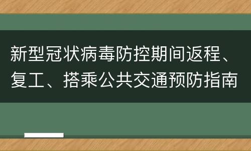 新型冠状病毒防控期间返程、复工、搭乘公共交通预防指南