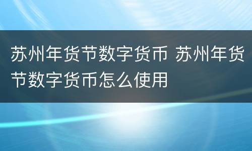 苏州年货节数字货币 苏州年货节数字货币怎么使用