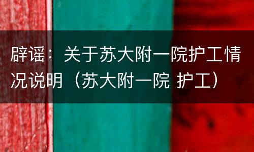 辟谣：关于苏大附一院护工情况说明（苏大附一院 护工）